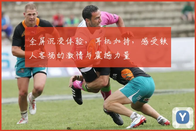 全屏沉浸体验，耳机加持，感受铁人客场的激情与震撼力量
