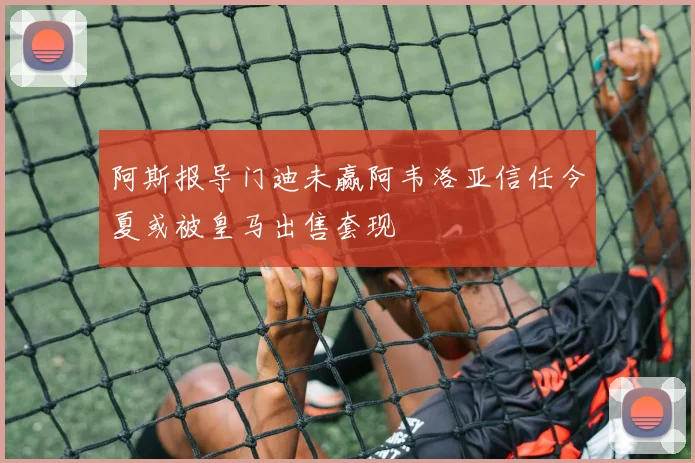 阿斯报导门迪未赢阿韦洛亚信任今夏或被皇马出售套现
