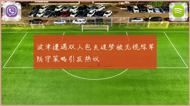 波津遭遇双人包夹追梦被无视绿军防守策略引发热议
