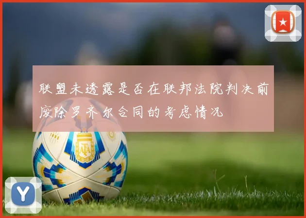联盟未透露是否在联邦法院判决前废除罗齐尔合同的考虑情况