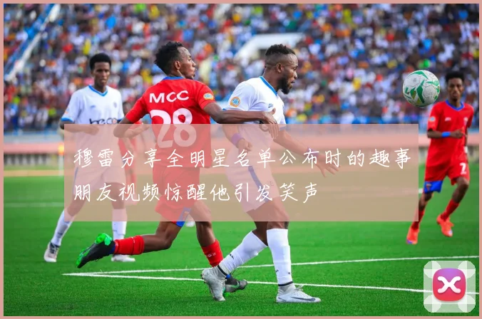 穆雷分享全明星名单公布时的趣事朋友视频惊醒他引发笑声