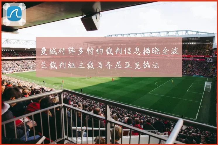 曼城对阵多特的裁判信息揭晓全波兰裁判组主裁马齐尼亚克执法