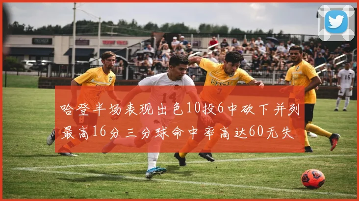 哈登半场表现出色10投6中砍下并列最高16分三分球命中率高达60无失误