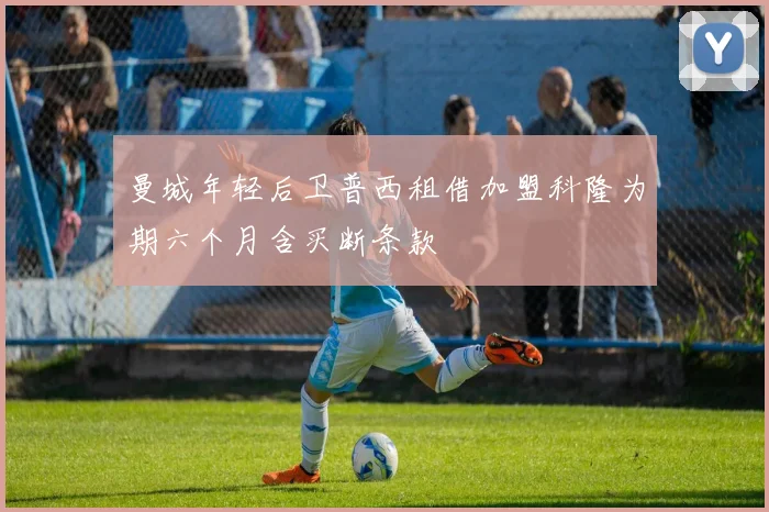 曼城年轻后卫普西租借加盟科隆为期六个月含买断条款