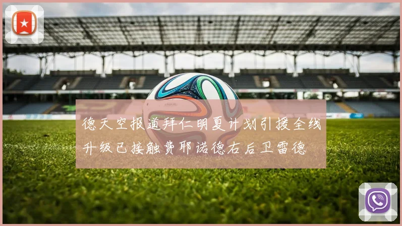 德天空报道拜仁明夏计划引援全线升级已接触费耶诺德右后卫雷德