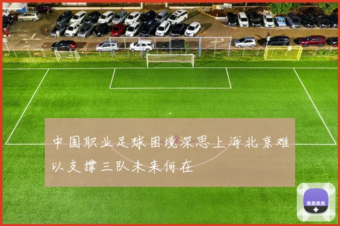 中国职业足球困境深思上海北京难以支撑三队未来何在
