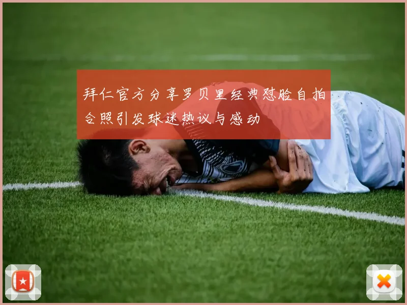 拜仁官方分享罗贝里经典怼脸自拍合照引发球迷热议与感动