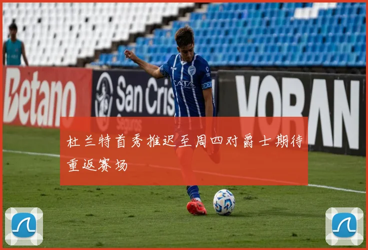 杜兰特首秀推迟至周四对爵士期待重返赛场