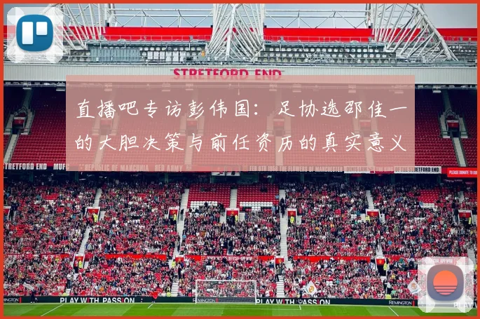 直播吧专访彭伟国：足协选邵佳一的大胆决策与前任资历的真实意义