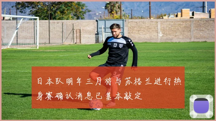 日本队明年三月将与苏格兰进行热身赛确认消息已基本敲定