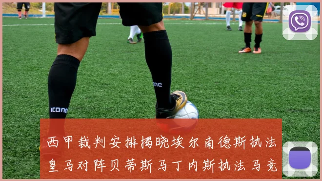 西甲裁判安排揭晓埃尔南德斯执法皇马对阵贝蒂斯马丁内斯执法马竞比赛