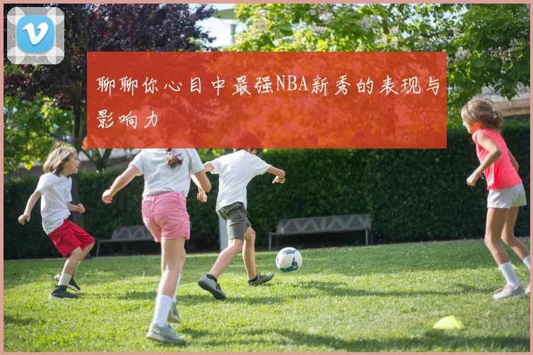 聊聊你心目中最强NBA新秀的表现与影响力