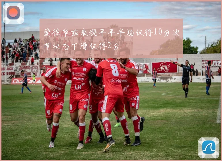 爱德华兹表现平平半场仅得10分次节状态下滑仅得2分