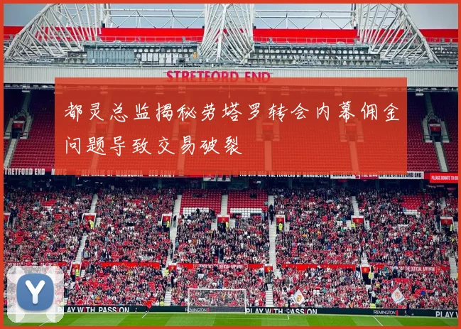 都灵总监揭秘劳塔罗转会内幕佣金问题导致交易破裂