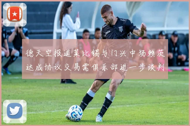 德天空报道莱比锡与门兴中场赖茨达成协议交易需俱乐部进一步谈判
